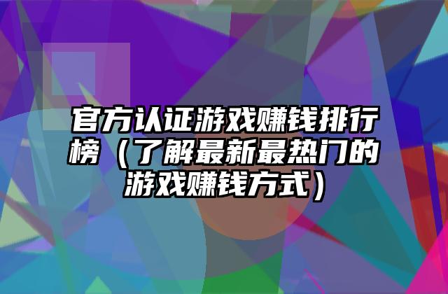官方认证游戏赚钱排行榜（了解最新最热门的游戏赚钱方式）