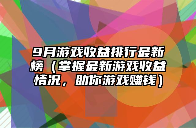 9月游戏收益排行最新榜（掌握最新游戏收益情况，助你游戏赚钱）