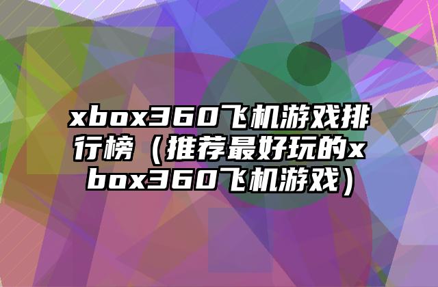 xbox360飞机游戏排行榜（推荐最好玩的xbox360飞机游戏）