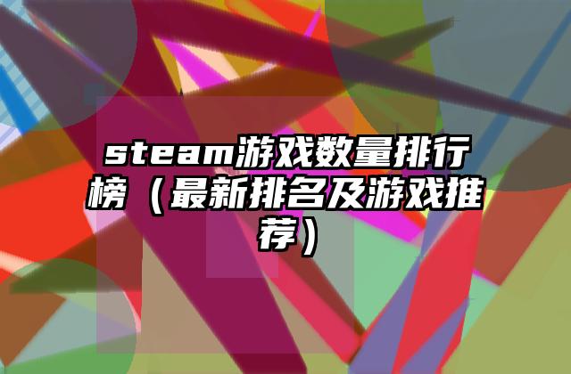 steam游戏数量排行榜（最新排名及游戏推荐）