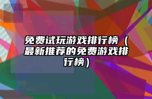 免费试玩游戏排行榜（最新推荐的免费游戏排行榜）