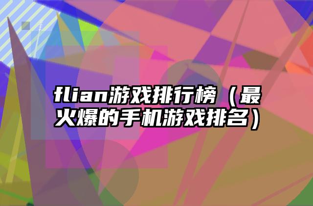 flian游戏排行榜（最火爆的手机游戏排名）
