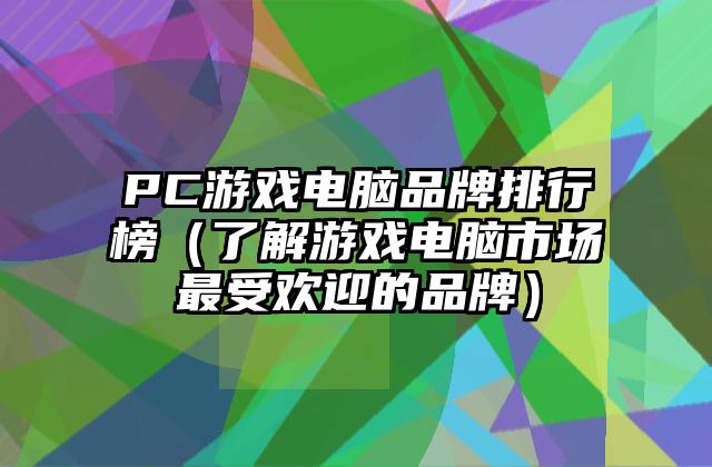 PC游戏电脑品牌排行榜（了解游戏电脑市场最受欢迎的品牌）