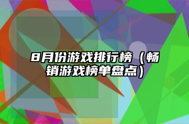 8月份游戏排行榜（畅销游戏榜单盘点）