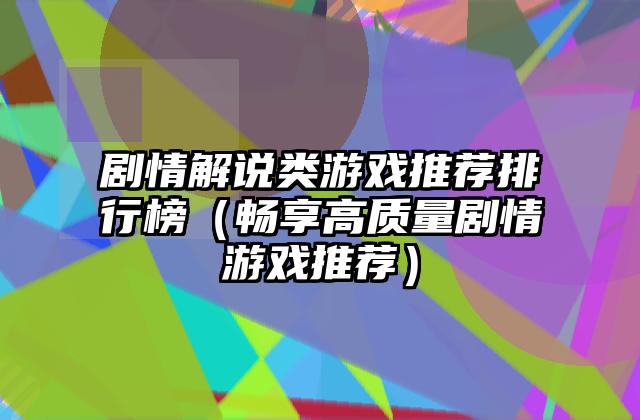 剧情解说类游戏推荐排行榜（畅享高质量剧情游戏推荐）
