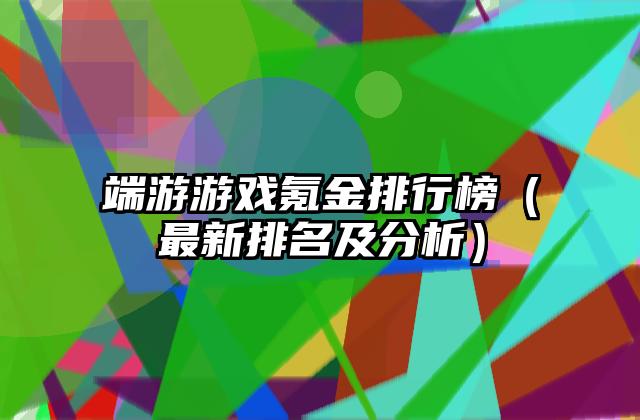 端游游戏氪金排行榜（最新排名及分析）