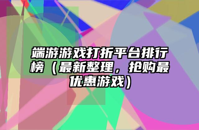 端游游戏打折平台排行榜（最新整理，抢购最优惠游戏）