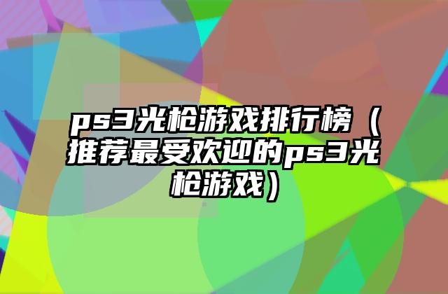 ps3光枪游戏排行榜（推荐最受欢迎的ps3光枪游戏）