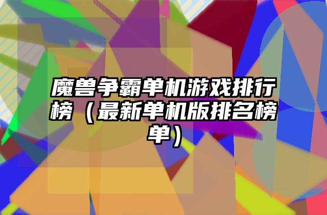 魔兽争霸单机游戏排行榜（最新单机版排名榜单）