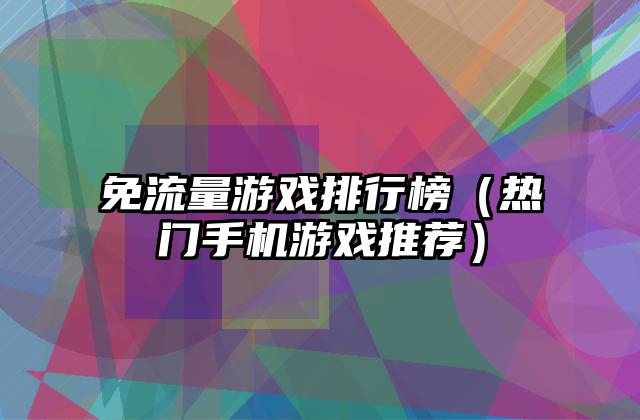 免流量游戏排行榜（热门手机游戏推荐）