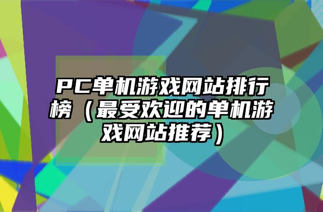 PC单机游戏网站排行榜（最受欢迎的单机游戏网站推荐）