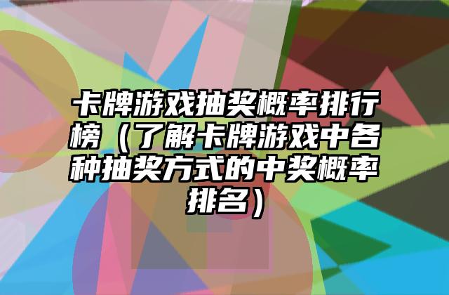 卡牌游戏抽奖概率排行榜（了解卡牌游戏中各种抽奖方式的中奖概率排名）
