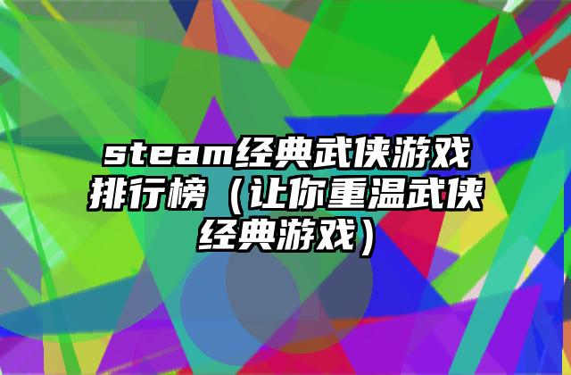 steam经典武侠游戏排行榜（让你重温武侠经典游戏）