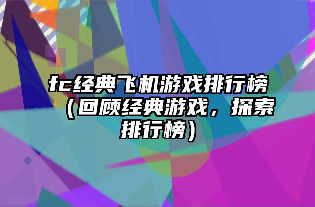 fc经典飞机游戏排行榜（回顾经典游戏，探索排行榜）