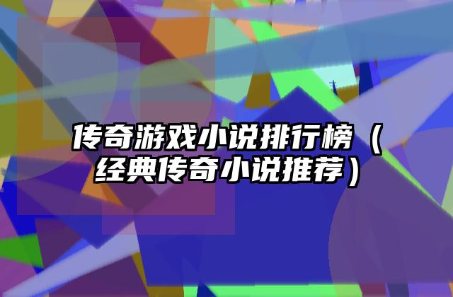 传奇游戏小说排行榜（经典传奇小说推荐）