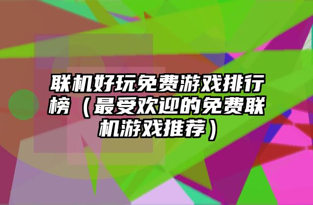 联机好玩免费游戏排行榜（最受欢迎的免费联机游戏推荐）