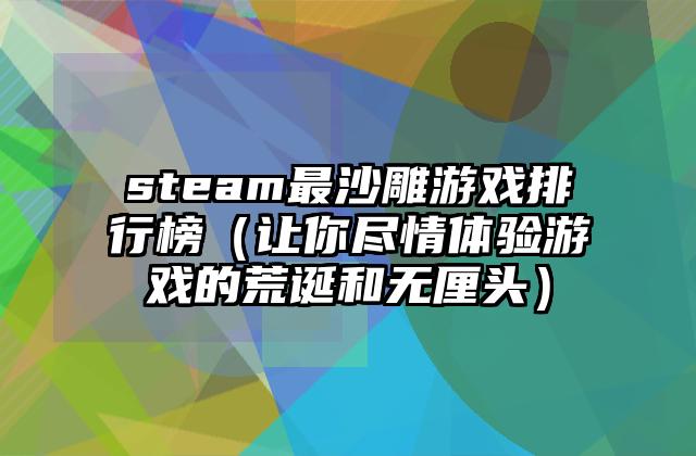 steam最沙雕游戏排行榜（让你尽情体验游戏的荒诞和无厘头）