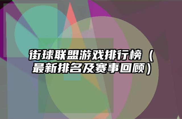 街球联盟游戏排行榜（最新排名及赛事回顾）