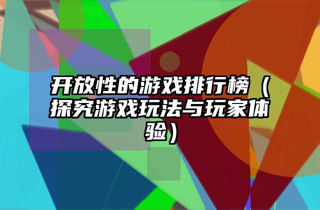 开放性的游戏排行榜（探究游戏玩法与玩家体验）