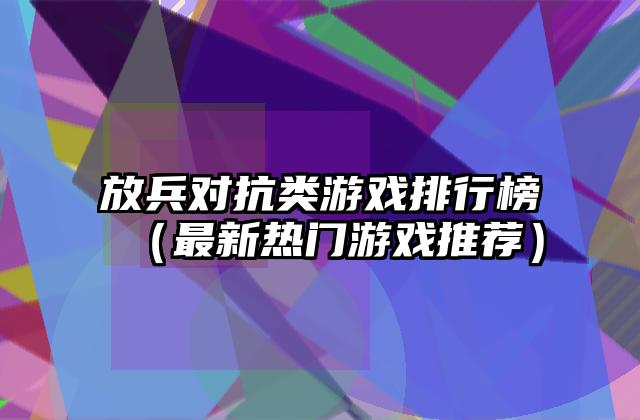 放兵对抗类游戏排行榜（最新热门游戏推荐）