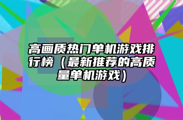高画质热门单机游戏排行榜（最新推荐的高质量单机游戏）