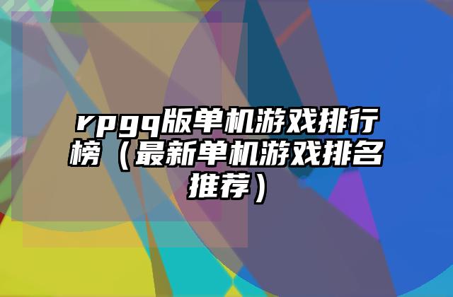 rpgq版单机游戏排行榜（最新单机游戏排名推荐）
