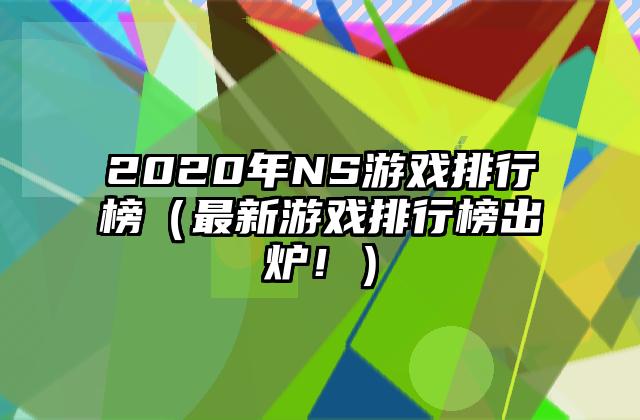 2020年NS游戏排行榜（最新游戏排行榜出炉！）