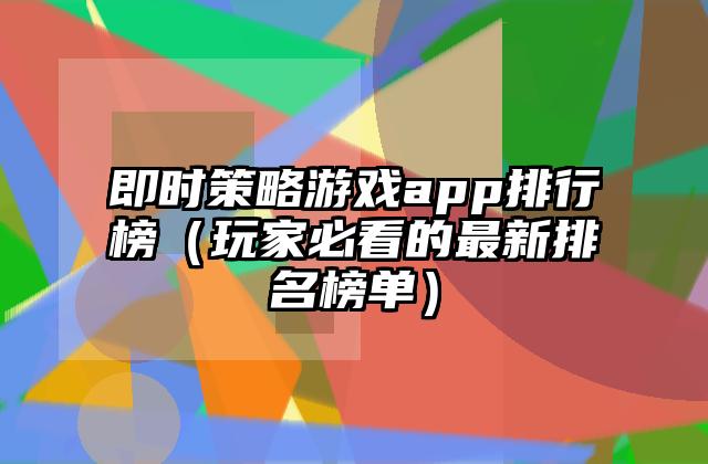 即时策略游戏app排行榜（玩家必看的最新排名榜单）