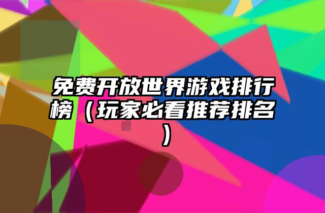 免费开放世界游戏排行榜（玩家必看推荐排名）