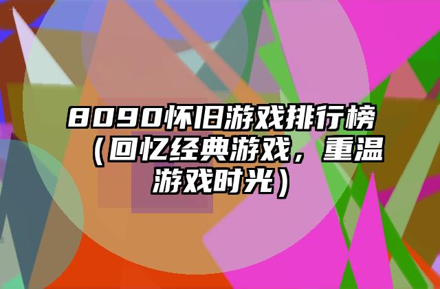 8090怀旧游戏排行榜（回忆经典游戏，重温游戏时光）