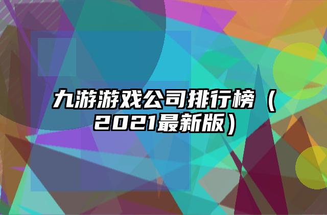 九游游戏公司排行榜（2021最新版）