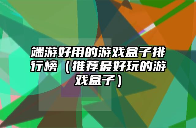 端游好用的游戏盒子排行榜（推荐最好玩的游戏盒子）