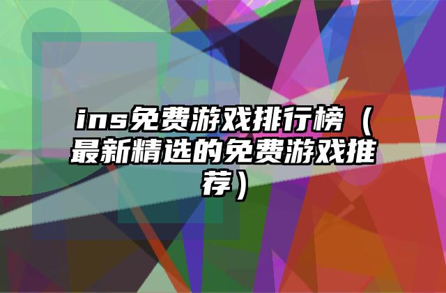 ins免费游戏排行榜（最新精选的免费游戏推荐）