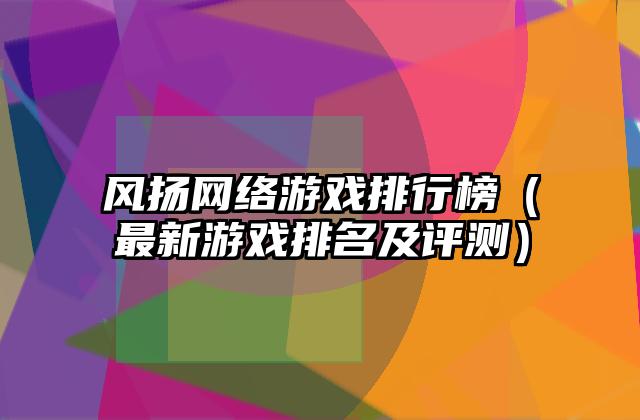 风扬网络游戏排行榜（最新游戏排名及评测）