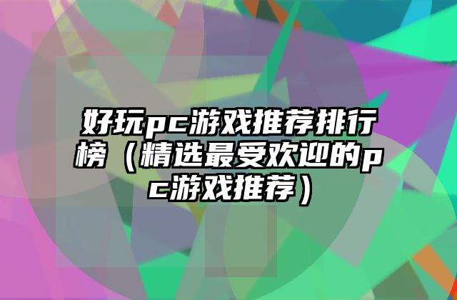 好玩pc游戏推荐排行榜（精选最受欢迎的pc游戏推荐）