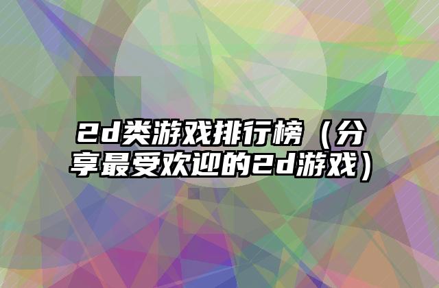 2d类游戏排行榜（分享最受欢迎的2d游戏）