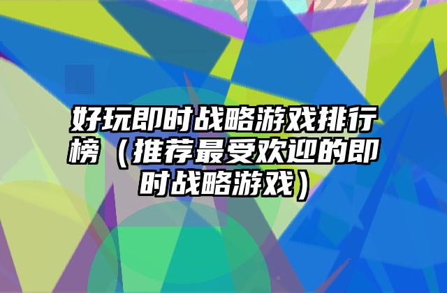 好玩即时战略游戏排行榜（推荐最受欢迎的即时战略游戏）