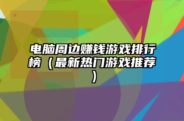 电脑周边赚钱游戏排行榜（最新热门游戏推荐）