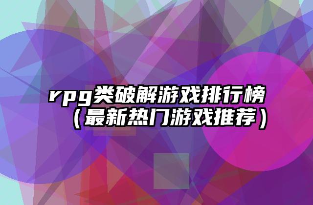 rpg类破解游戏排行榜（最新热门游戏推荐）