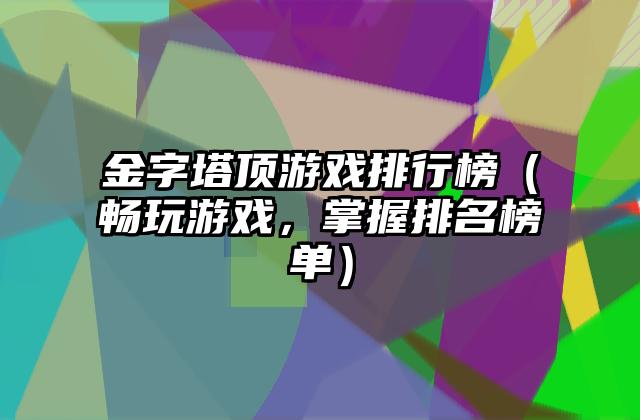 金字塔顶游戏排行榜（畅玩游戏，掌握排名榜单）