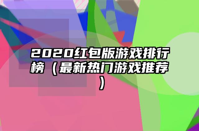 2020红包版游戏排行榜（最新热门游戏推荐）