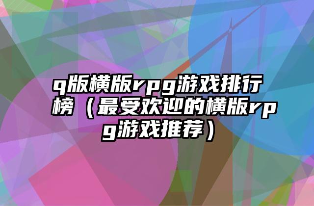 q版横版rpg游戏排行榜（最受欢迎的横版rpg游戏推荐）