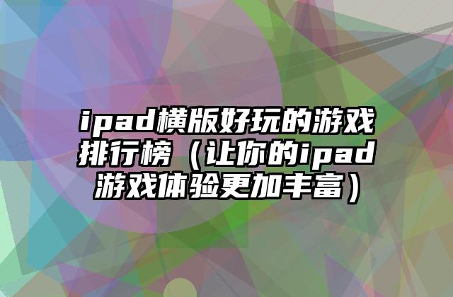 ipad横版好玩的游戏排行榜（让你的ipad游戏体验更加丰富）