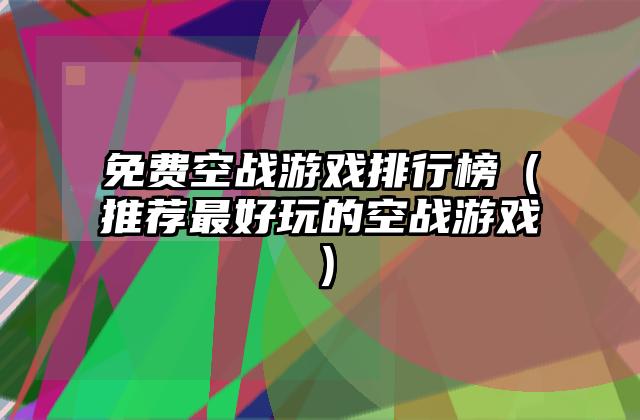 免费空战游戏排行榜（推荐最好玩的空战游戏）