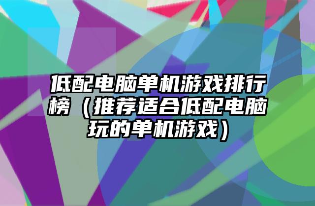 低配电脑单机游戏排行榜（推荐适合低配电脑玩的单机游戏）