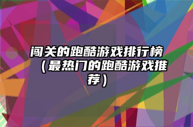 闯关的跑酷游戏排行榜（最热门的跑酷游戏推荐）