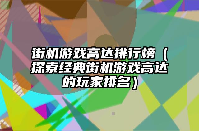 街机游戏高达排行榜（探索经典街机游戏高达的玩家排名）