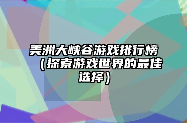 美洲大峡谷游戏排行榜（探索游戏世界的最佳选择）