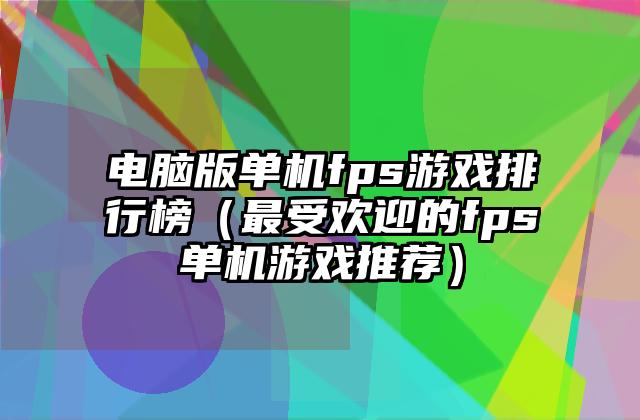 电脑版单机fps游戏排行榜（最受欢迎的fps单机游戏推荐）
