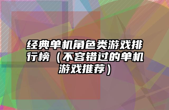 经典单机角色类游戏排行榜（不容错过的单机游戏推荐）